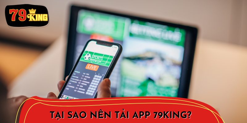 Tại sao nên tải app 79King cho điện thoại?